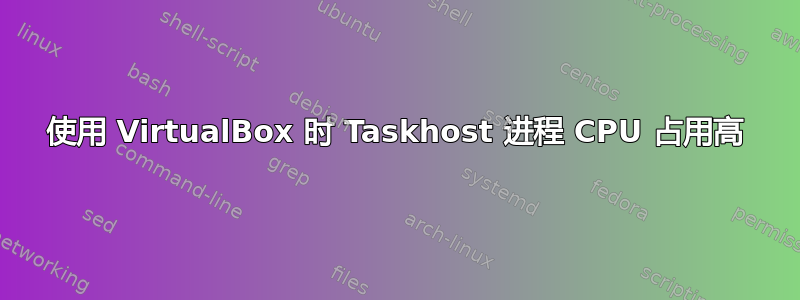 使用 VirtualBox 时 Taskhost 进程 CPU 占用高