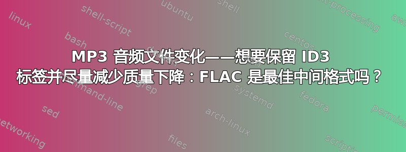 MP3 音频文件变化——想要保留 ID3 标签并尽量减少质量下降：FLAC 是最佳中间格式吗？