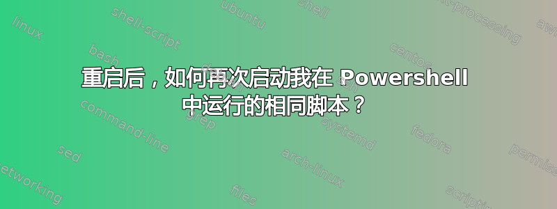 重启后，如何再次启动我在 Powershell 中运行的相同脚本？