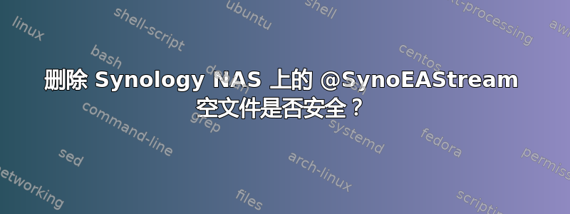 删除 Synology NAS 上的 @SynoEAStream 空文件是否安全？