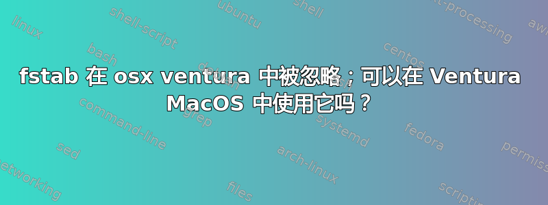 fstab 在 osx ventura 中被忽略；可以在 Ventura MacOS 中使用它吗？