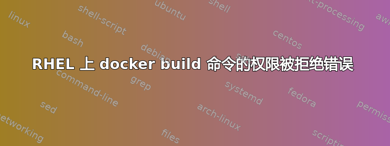 RHEL 上 docker build 命令的权限被拒绝错误