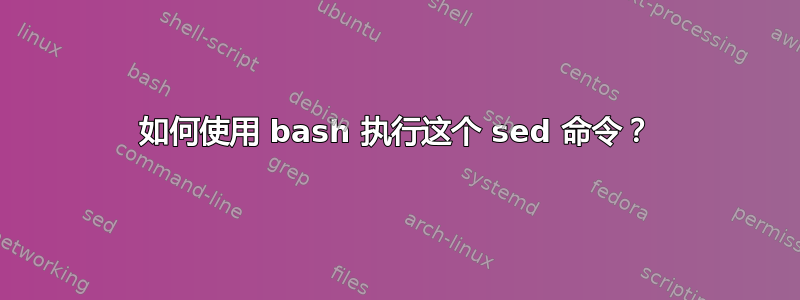 如何使用 bash 执行这个 sed 命令？