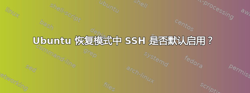 Ubuntu 恢复模式中 SSH 是否默认启用？