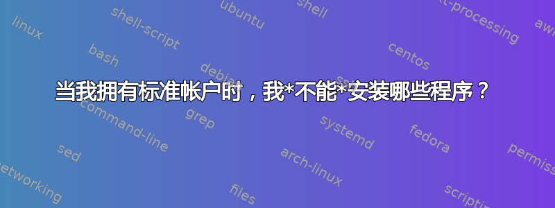 当我拥有标准帐户时，我*不能*安装哪些程序？