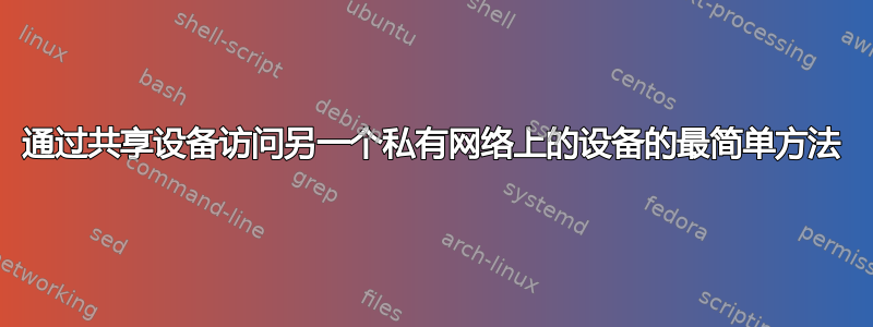 通过共享设备访问另一个私有网络上的设备的最简单方法