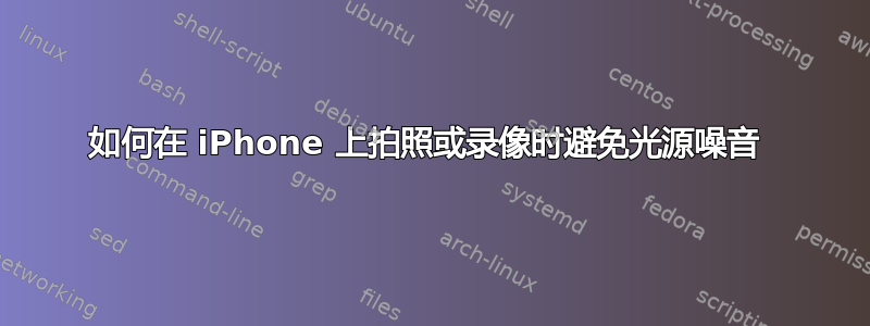 如何在 iPhone 上拍照或录像时避免光源噪音 