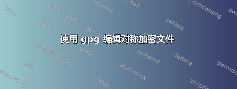 使用 gpg 编辑对称加密文件