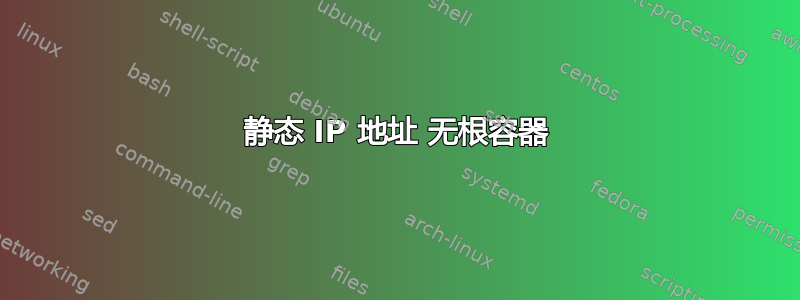 静态 IP 地址 无根容器