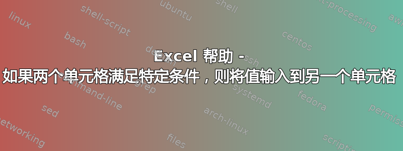 Excel 帮助 - 如果两个单元格满足特定条件，则将值输入到另一个单元格