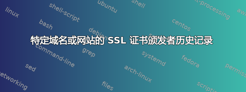 特定域名或网站的 SSL 证书颁发者历史记录