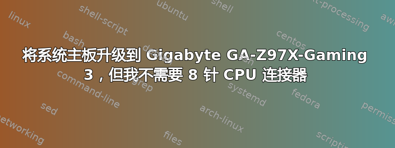 将系统主板升级到 Gigabyte GA-Z97X-Gaming 3，但我不需要 8 针 CPU 连接器