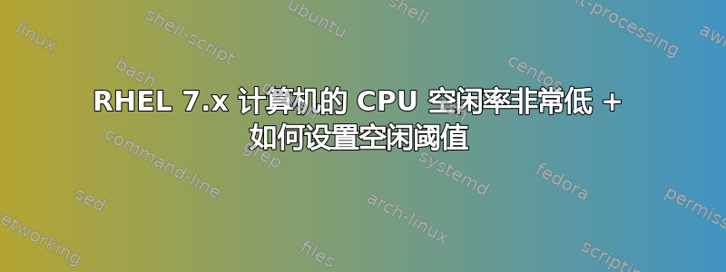 RHEL 7.x 计算机的 CPU 空闲率非常低 + 如何设置空闲阈值