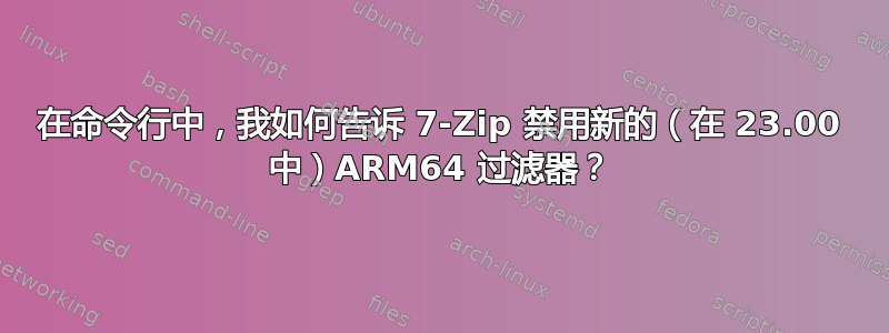 在命令行中，我如何告诉 7-Zip 禁用新的（在 23.00 中）ARM64 过滤器？