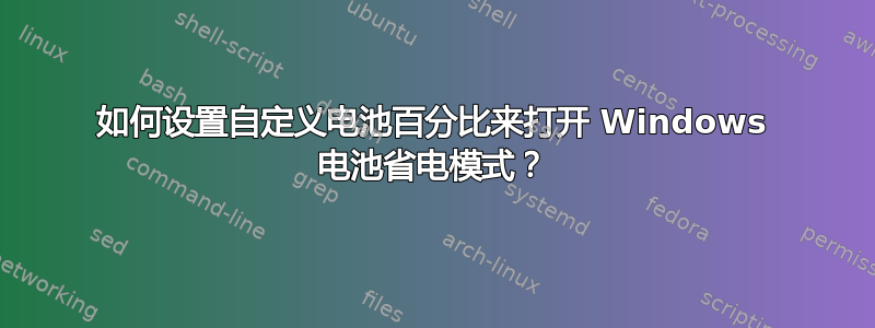 如何设置自定义电池百分比来打开 Windows 电池省电模式？