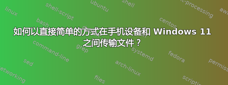 如何以直接简单的方式在手机设备和 Windows 11 之间传输文件？