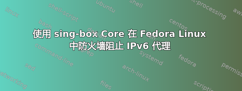 使用 sing-box Core 在 Fedora Linux 中防火墙阻止 IPv6 代理