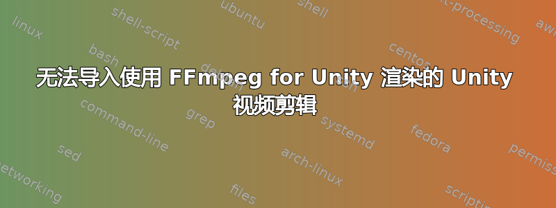 无法导入使用 FFmpeg for Unity 渲染的 Unity 视频剪辑