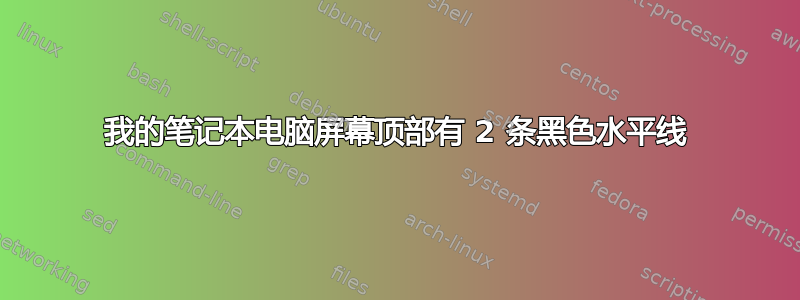 我的笔记本电脑屏幕顶部有 2 条黑色水平线