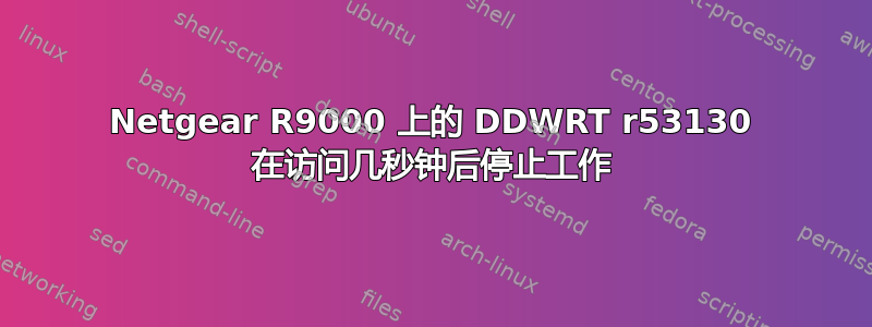 Netgear R9000 上的 DDWRT r53130 在访问几秒钟后停止工作