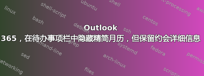 Outlook 365，在待办事项栏中隐藏精简月历，但保留约会详细信息