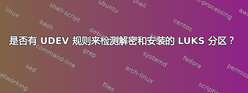 是否有 UDEV 规则来检测解密和安装的 LUKS 分区？