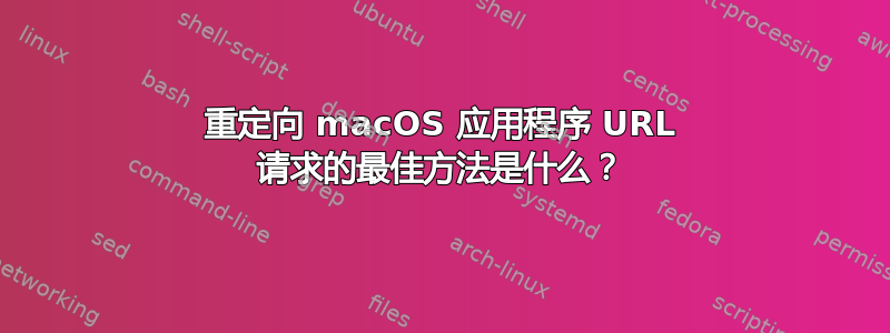 重定向 macOS 应用程序 URL 请求的最佳方法是什么？