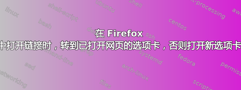 在 Firefox 中打开链接时，转到已打开网页的选项卡，否则打开新选项卡