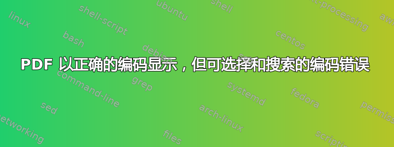 PDF 以正确的编码显示，但可选择和搜索的编码错误