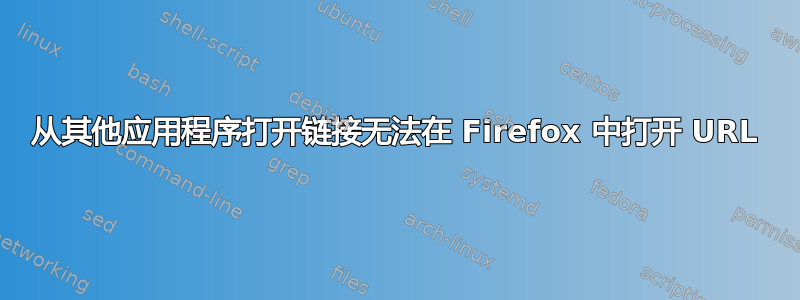 从其他应用程序打开链接无法在 Firefox 中打开 URL