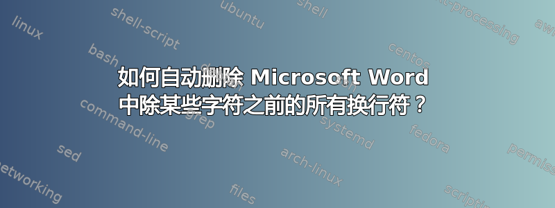 如何自动删除 Microsoft Word 中除某些字符之前的所有换行符？