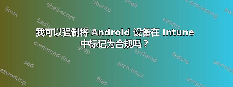 我可以强制将 Android 设备在 Intune 中标记为合规吗？