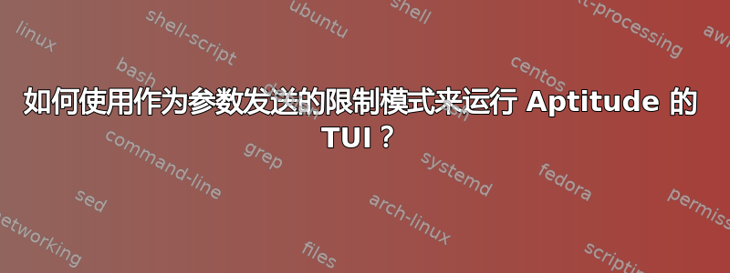 如何使用作为参数发送的限制模式来运行 Aptitude 的 TUI？