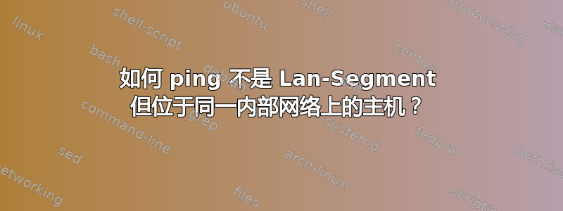 如何 ping 不是 Lan-Segment 但位于同一内部网络上的主机？