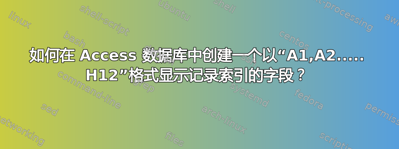 如何在 Access 数据库中创建一个以“A1,A2..... H12”格式显示记录索引的字段？