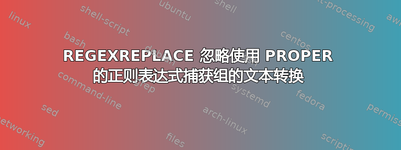 REGEXREPLACE 忽略使用 PROPER 的正则表达式捕获组的文本转换