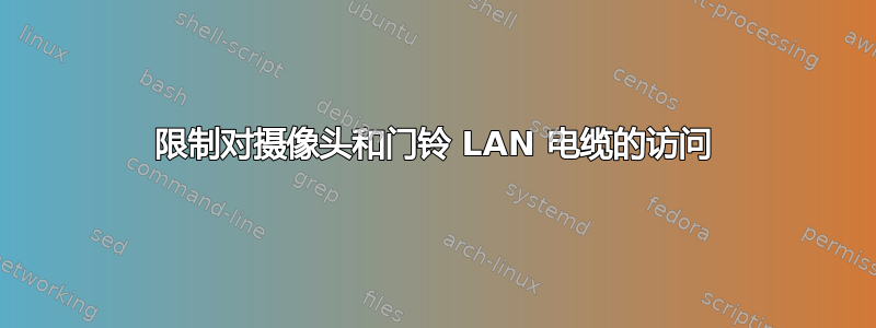 限制对摄像头和门铃 LAN 电缆的访问