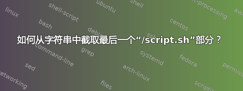 如何从字符串中截取最后一个“/script.sh”部分？