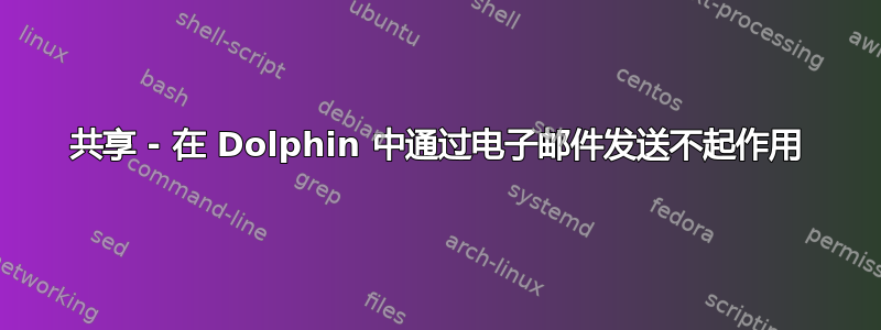 共享 - 在 Dolphin 中通过电子邮件发送不起作用