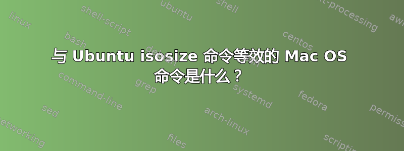 与 Ubuntu isosize 命令等效的 Mac OS 命令是什么？