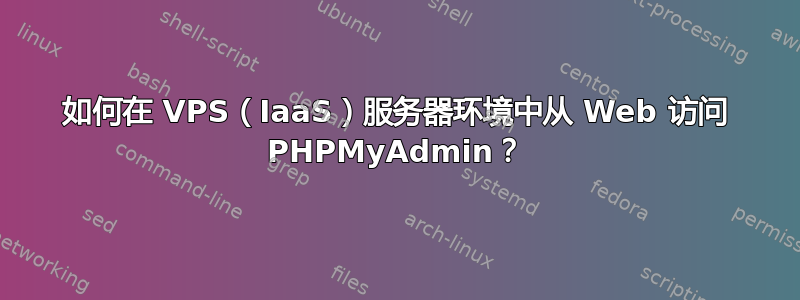 如何在 VPS（IaaS）服务器环境中从 Web 访问 PHPMyAdmin？