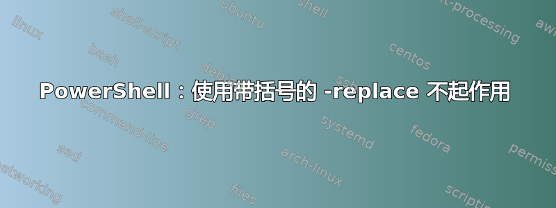 PowerShell：使用带括号的 -replace 不起作用