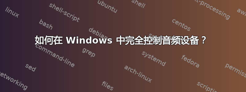 如何在 Windows 中完全控制音频设备？