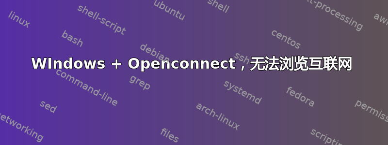 WIndows + Openconnect，无法浏览互联网