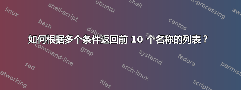 如何根据多个条件返回前 10 个名称的列表？