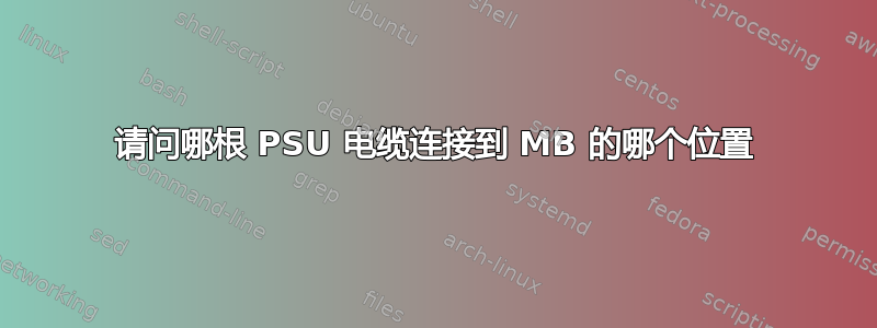 请问哪根 PSU 电缆连接到 MB 的哪个位置