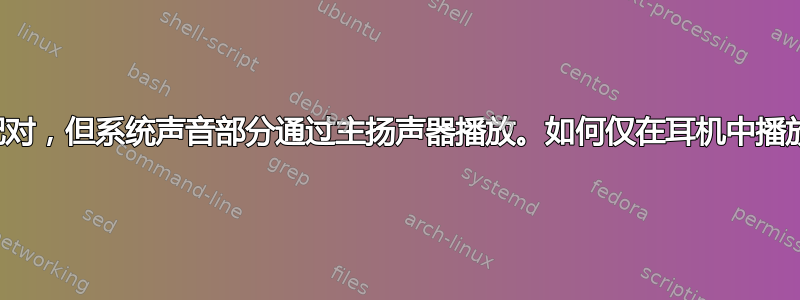 蓝牙耳机已配对，但系统声音部分通过主扬声器播放。如何仅在耳机中播放系统声音？