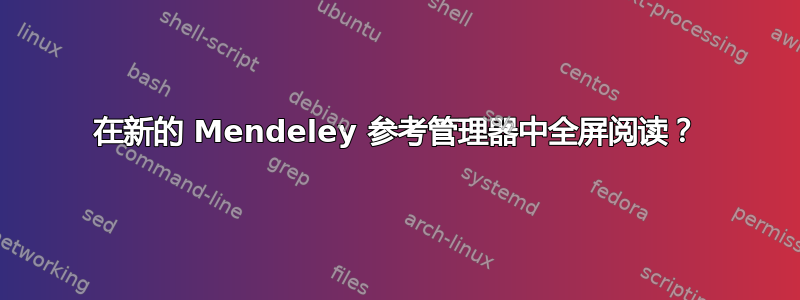 在新的 Mendeley 参考管理器中全屏阅读？