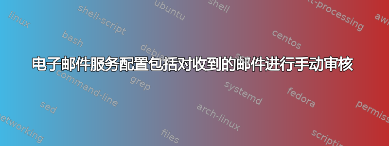 电子邮件服务配置包括对收到的邮件进行手动审核