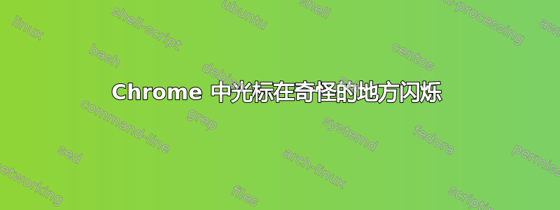 Chrome 中光标在奇怪的地方闪烁